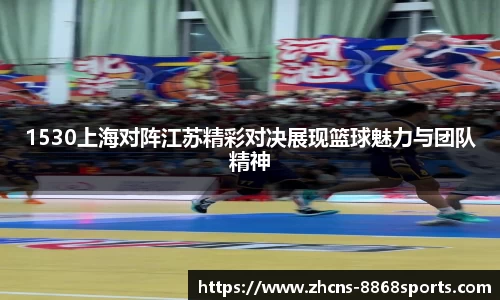 1530上海对阵江苏精彩对决展现篮球魅力与团队精神