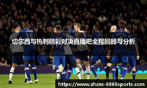 切尔西与热刺精彩对决直播吧全程回顾与分析