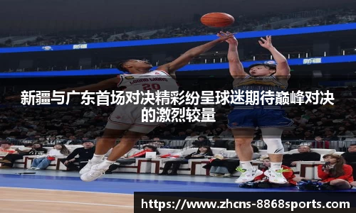 新疆与广东首场对决精彩纷呈球迷期待巅峰对决的激烈较量