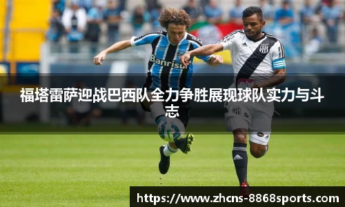 福塔雷萨迎战巴西队全力争胜展现球队实力与斗志