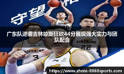 广东队逆袭吉林琼斯狂砍44分展现强大实力与团队配合