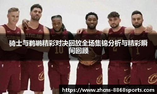 骑士与鹈鹕精彩对决回放全场集锦分析与精彩瞬间回顾