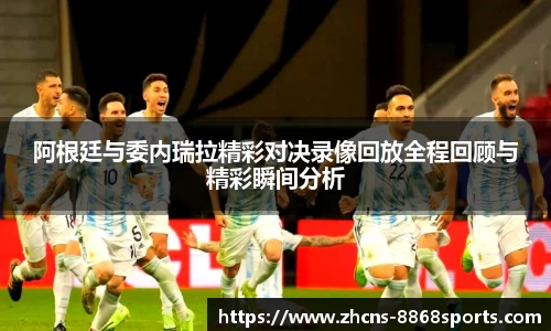 阿根廷与委内瑞拉精彩对决录像回放全程回顾与精彩瞬间分析