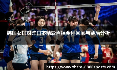 韩国女排对阵日本精彩直播全程回顾与赛后分析