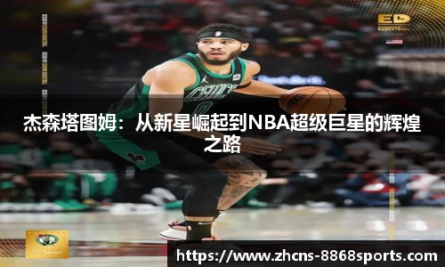 杰森塔图姆：从新星崛起到NBA超级巨星的辉煌之路