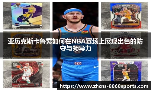 亚历克斯卡鲁索如何在NBA赛场上展现出色的防守与领导力