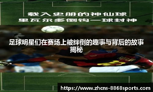 足球明星们在赛场上被绊倒的趣事与背后的故事揭秘
