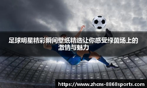 足球明星精彩瞬间壁纸精选让你感受绿茵场上的激情与魅力