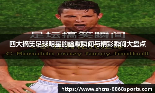 四大搞笑足球明星的幽默瞬间与精彩瞬间大盘点