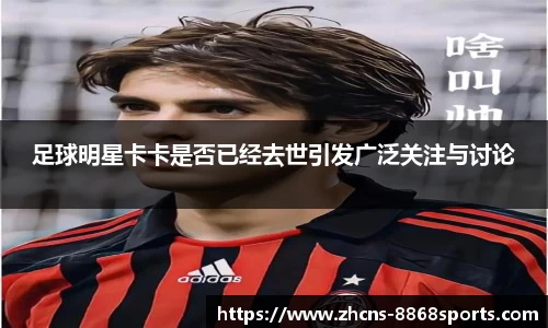 足球明星卡卡是否已经去世引发广泛关注与讨论